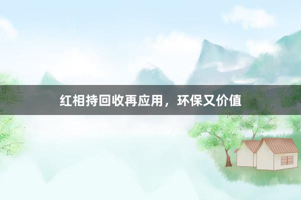 红相持回收再应用，环保又价值