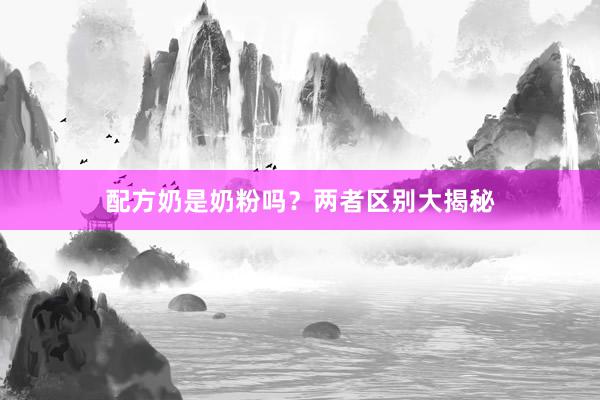 配方奶是奶粉吗？两者区别大揭秘
