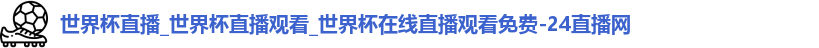 世界杯直播_世界杯直播观看_世界杯在线直播观看免费-24直播网